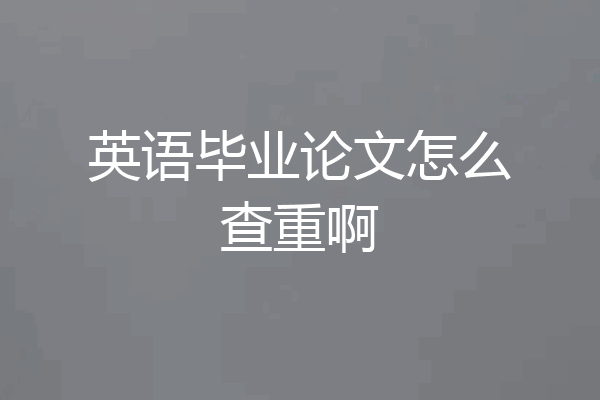 英语毕业论文怎么查重啊