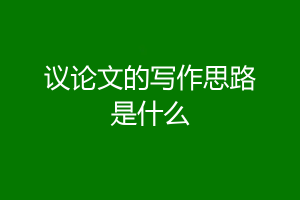 议论文的写作思路是什么