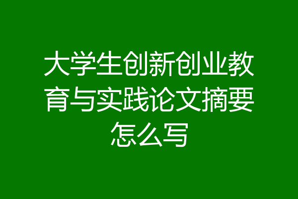 大学生创新创业教育与实践论文摘要怎么写