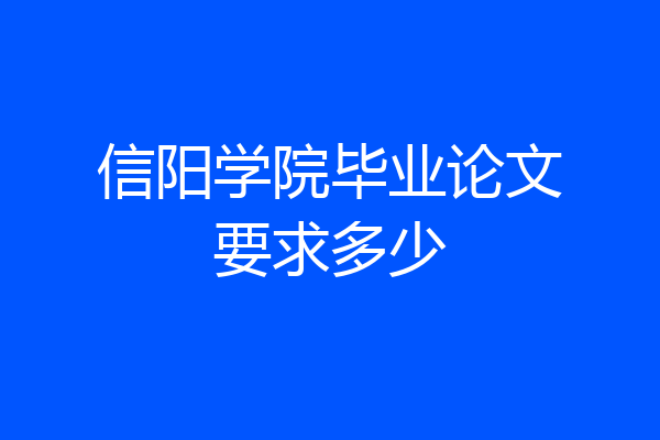 信阳学院毕业论文要求多少