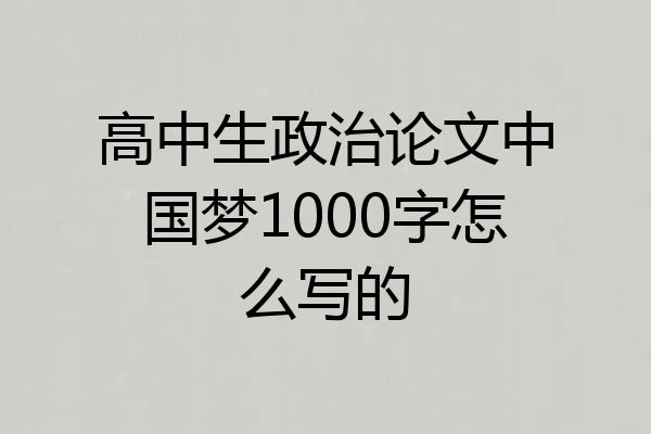 高中生政治论文中国梦1000字怎么写的