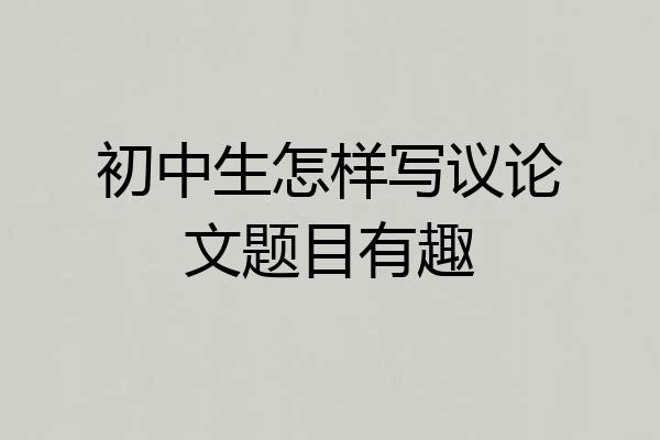 初中生怎样写议论文题目有趣