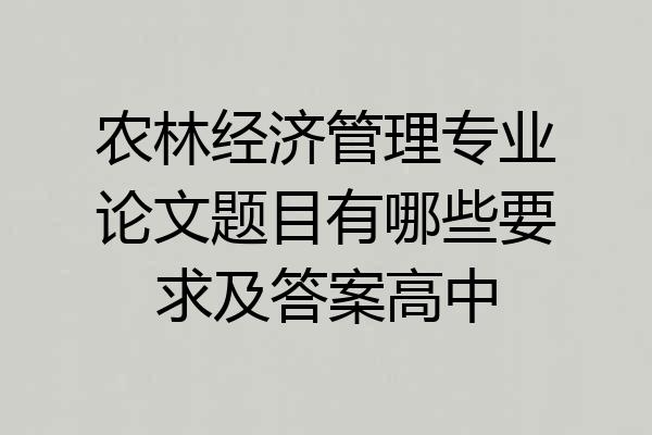 农林经济管理专业论文题目有哪些要求及答案高中