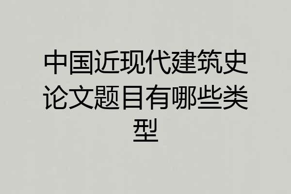 中国近现代建筑史论文题目有哪些类型