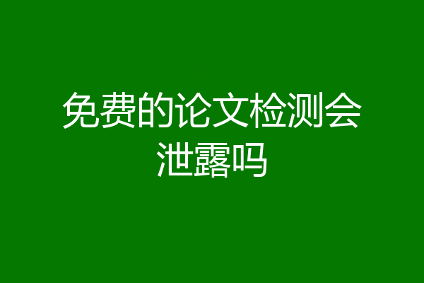免费的论文检测会泄露吗