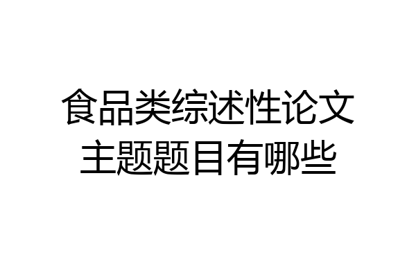 食品类综述性论文主题题目有哪些