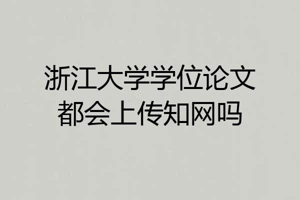 浙江大学学位论文都会上传知网吗