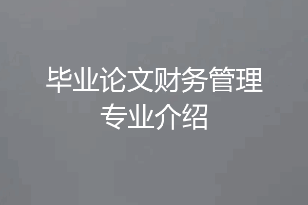 毕业论文财务管理专业介绍