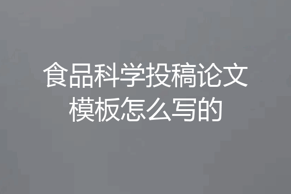 食品科学投稿论文模板怎么写的