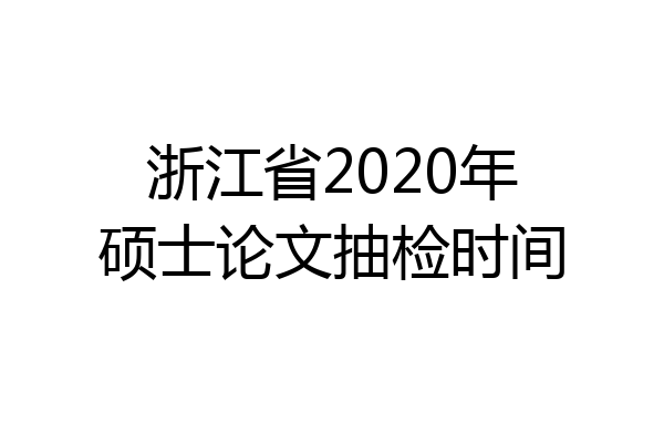 浙江省2020年硕士论文抽检时间