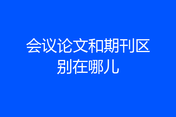 会议论文和期刊区别在哪儿