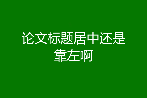 论文标题居中还是靠左啊