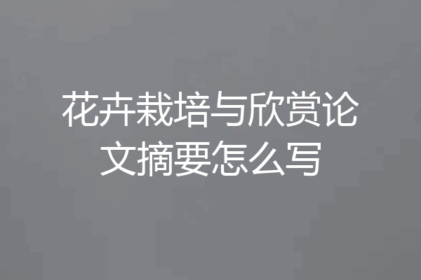 花卉栽培与欣赏论文摘要怎么写