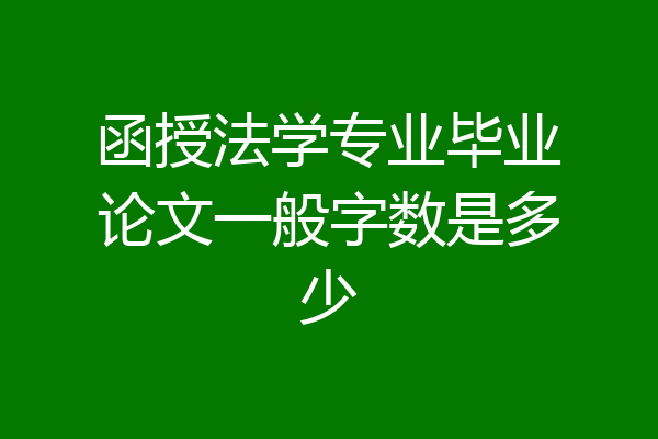 函授法学专业毕业论文一般字数是多少