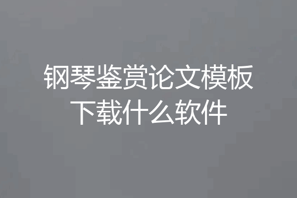 钢琴鉴赏论文模板下载什么软件