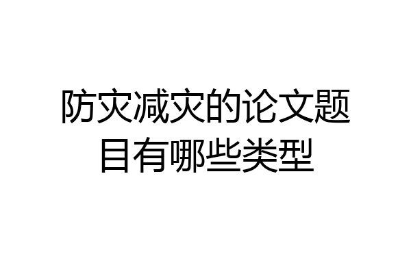 防灾减灾的论文题目有哪些类型