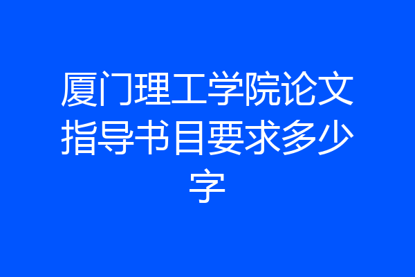 厦门理工学院论文指导书目要求多少字