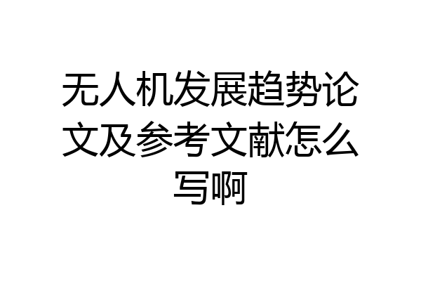 无人机发展趋势论文及参考文献怎么写啊