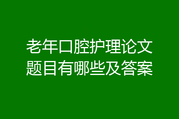 老年口腔护理论文题目有哪些及答案