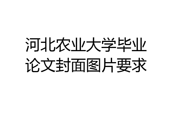 河北农业大学毕业论文封面图片要求