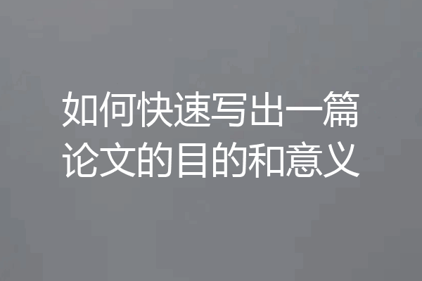 如何快速写出一篇论文的目的和意义