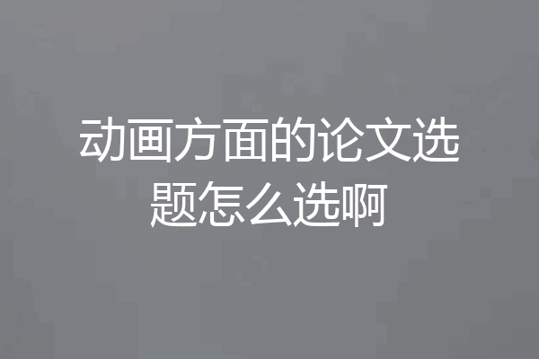 动画方面的论文选题怎么选啊