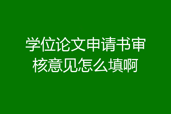 学位论文申请书审核意见怎么填啊
