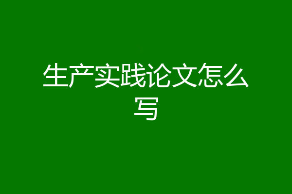 生产实践论文怎么写