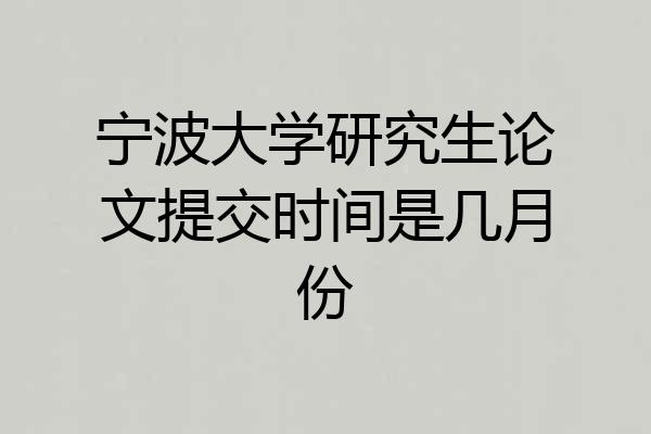宁波大学研究生论文提交时间是几月份