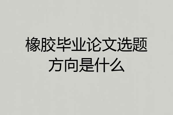橡胶毕业论文选题方向是什么