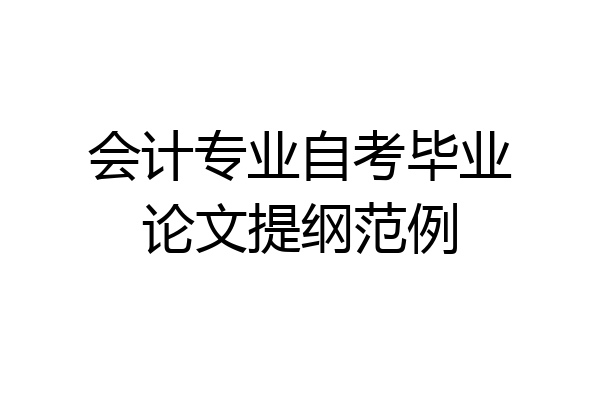 会计专业自考毕业论文提纲范例