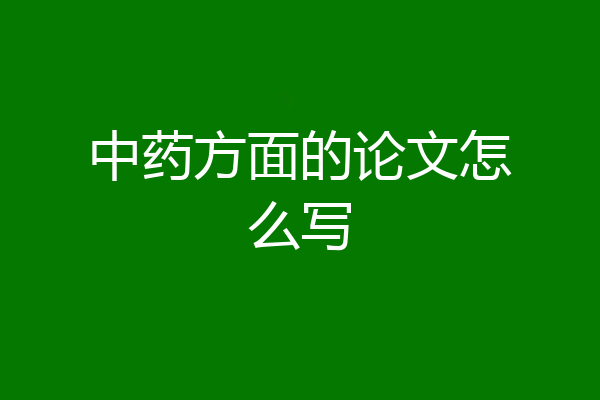 中药方面的论文怎么写