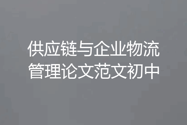 供应链与企业物流管理论文范文初中