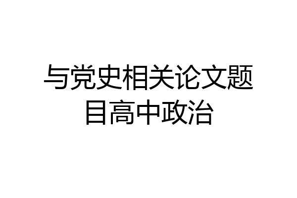 与党史相关论文题目高中政治