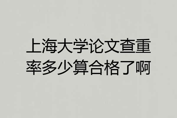 上海大学论文查重率多少算合格了啊
