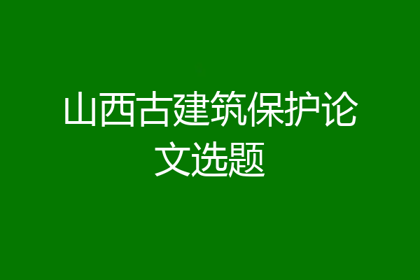 山西古建筑保护论文选题