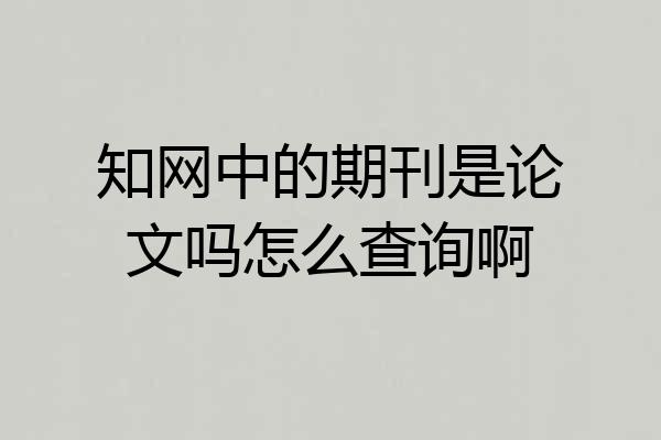 知网中的期刊是论文吗怎么查询啊