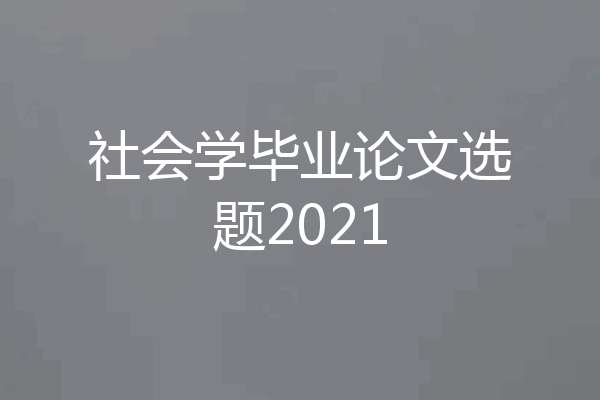 社会学毕业论文选题2021