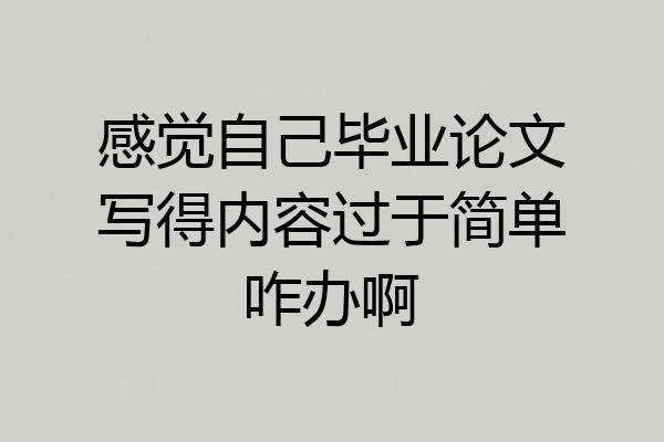 感觉自己毕业论文写得内容过于简单咋办啊