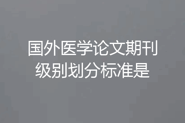 国外医学论文期刊级别划分标准是
