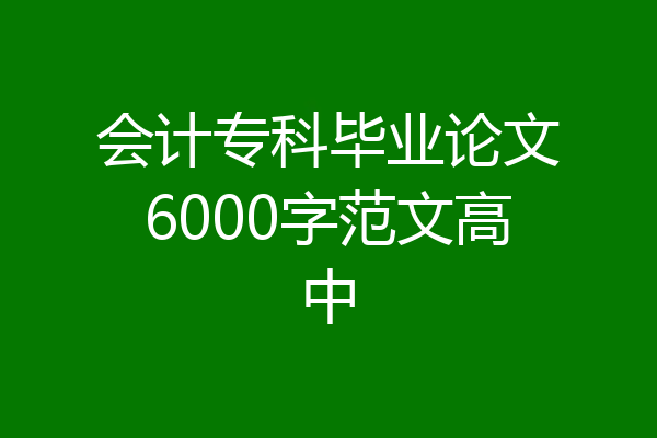 会计专科毕业论文6000字范文高中