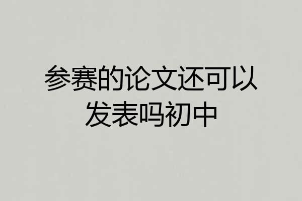 参赛的论文还可以发表吗初中