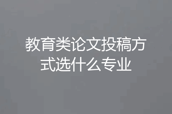 教育类论文投稿方式选什么专业