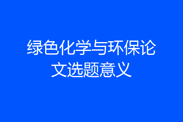 绿色化学与环保论文选题意义
