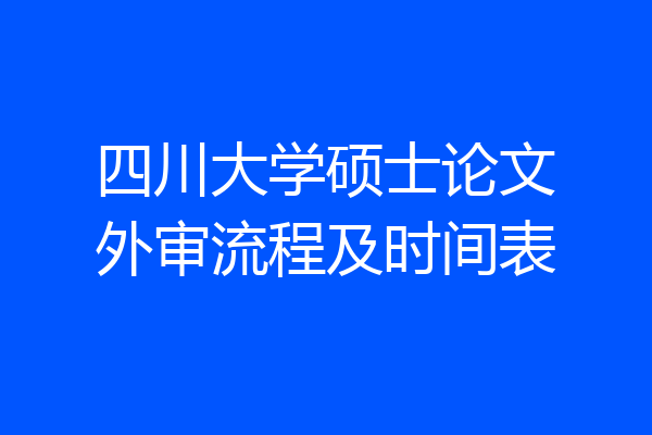 四川大学硕士论文外审流程及时间表