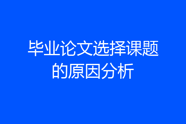 毕业论文选择课题的原因分析