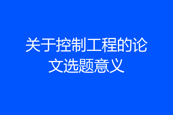 关于控制工程的论文选题意义