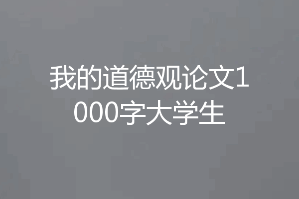 我的道德观论文1000字大学生