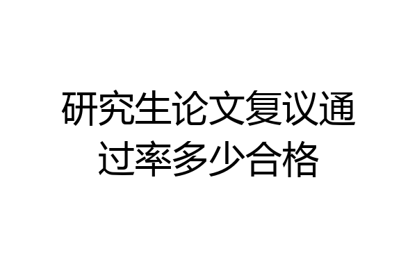 研究生论文复议通过率多少合格