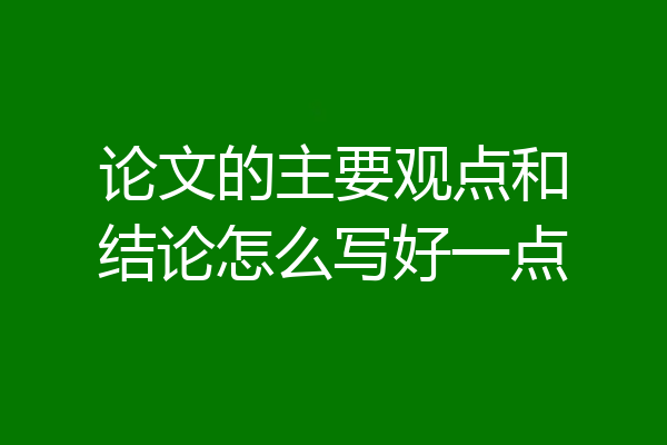 论文的主要观点和结论怎么写好一点